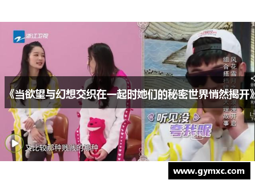 《当欲望与幻想交织在一起时她们的秘密世界悄然揭开》