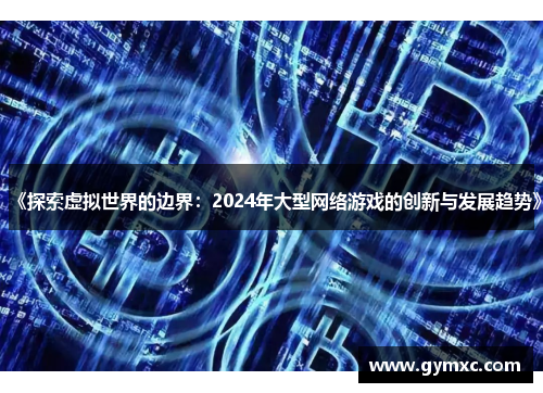 《探索虚拟世界的边界：2024年大型网络游戏的创新与发展趋势》