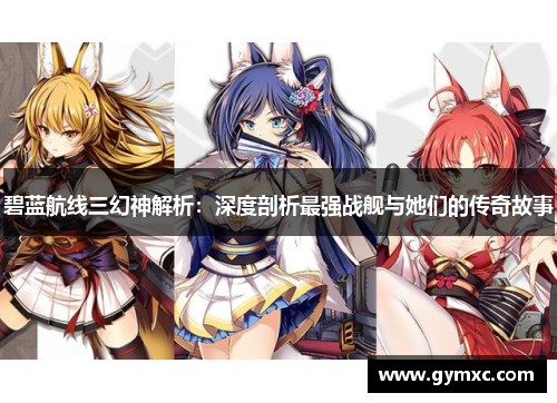 碧蓝航线三幻神解析：深度剖析最强战舰与她们的传奇故事